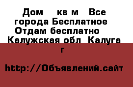 Дом 96 кв м - Все города Бесплатное » Отдам бесплатно   . Калужская обл.,Калуга г.